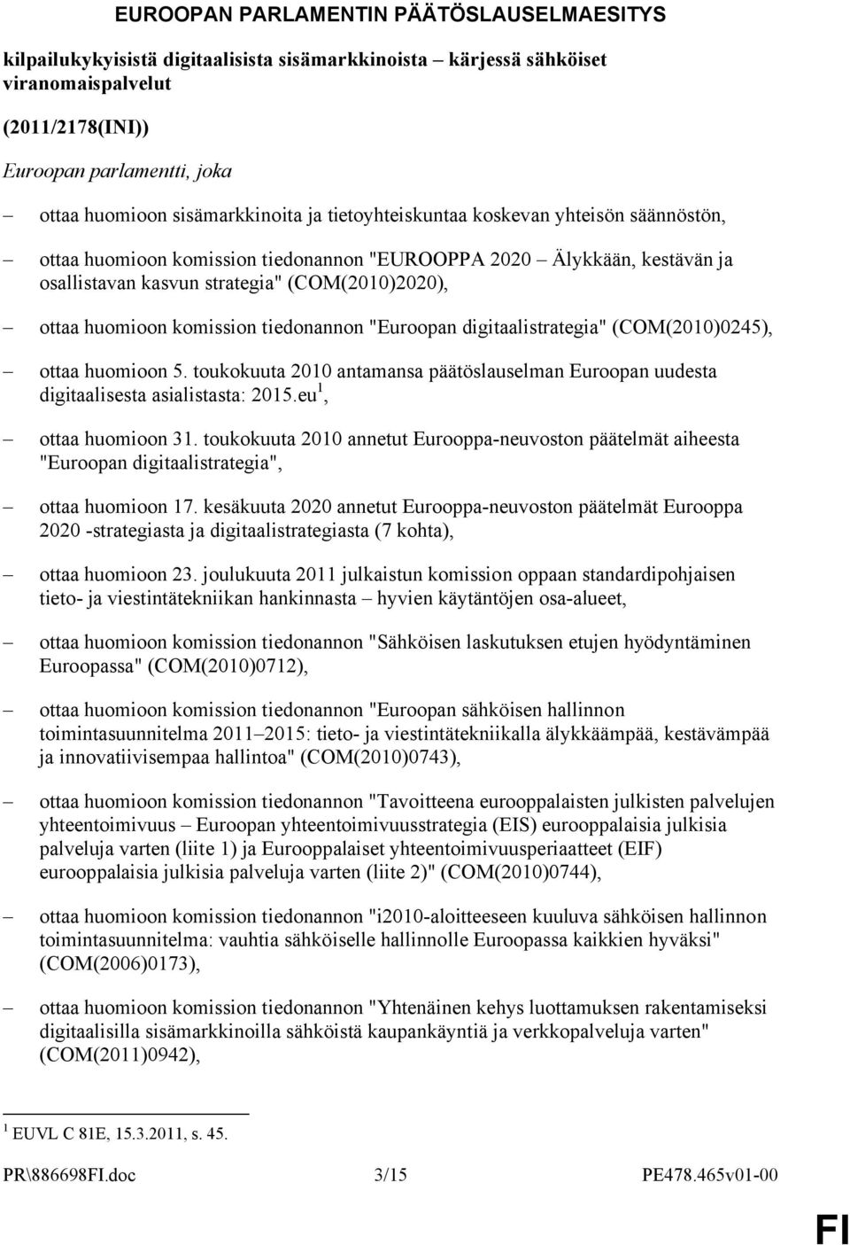 huomioon komission tiedonannon "Euroopan digitaalistrategia" (COM(2010)0245), ottaa huomioon 5. toukokuuta 2010 antamansa päätöslauselman Euroopan uudesta digitaalisesta asialistasta: 2015.