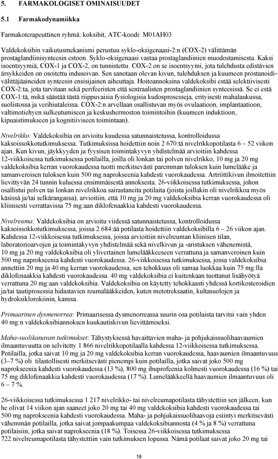 Syklo-oksigenaasi vastaa prostaglandiinien muodostamisesta. Kaksi isoentsyymiä, COX-1 ja COX-2, on tunnistettu. COX-2 on se isoentsyymi, jota tulehdusta edistävien ärsykkeiden on osoitettu indusoivan.