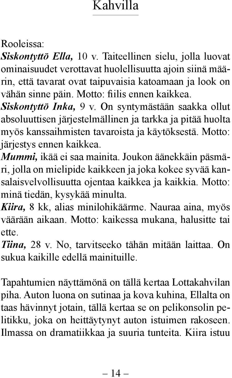 Siskontyttö Inka, 9 v. On syntymästään saakka ollut absoluuttisen järjestelmällinen ja tarkka ja pitää huolta myös kanssaihmisten tavaroista ja käytöksestä. Motto: järjestys ennen kaikkea.