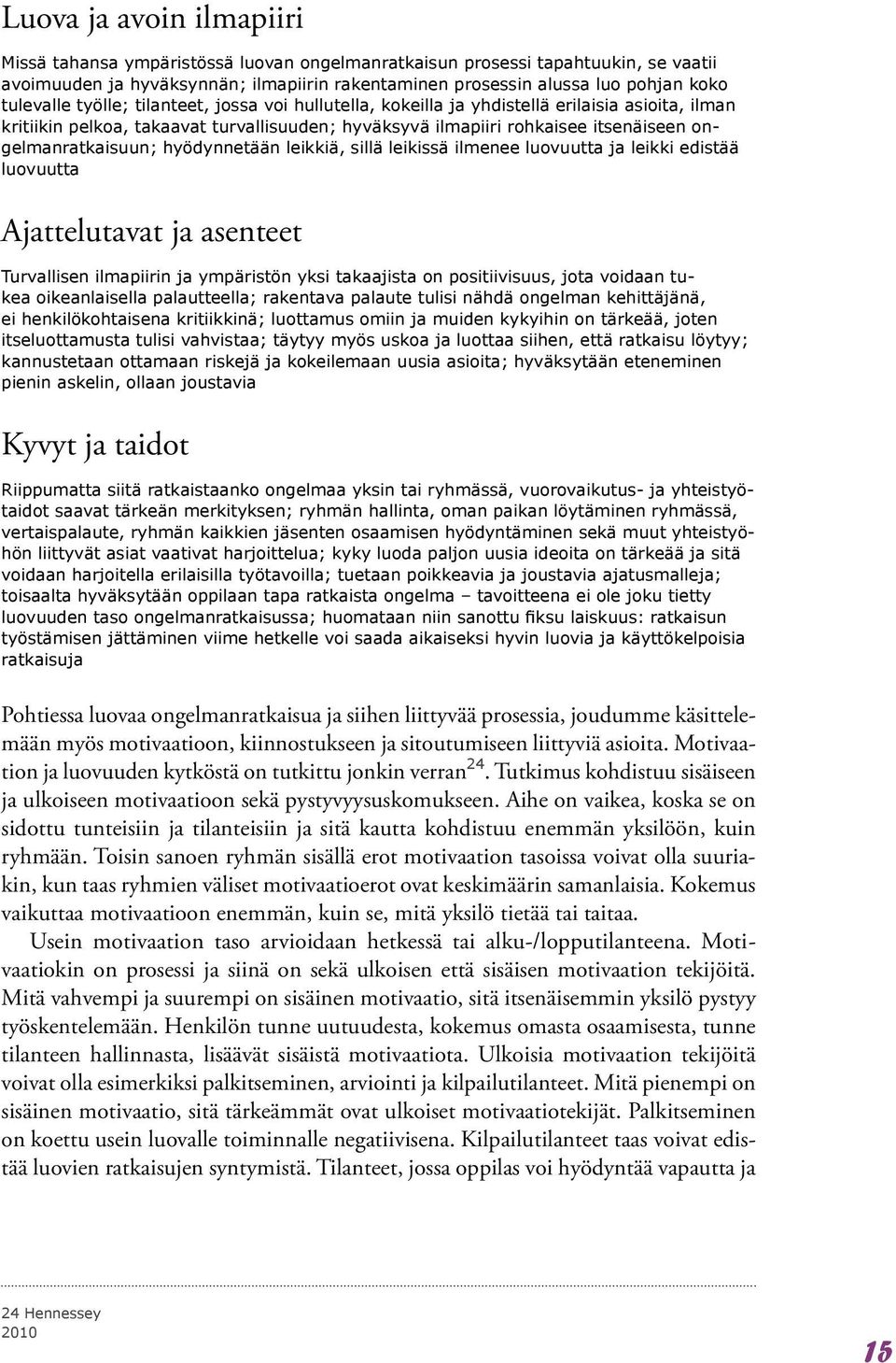 ongelmanratkaisuun; hyödynnetään leikkiä, sillä leikissä ilmenee luovuutta ja leikki edistää luovuutta Ajattelutavat ja asenteet Turvallisen ilmapiirin ja ympäristön yksi takaajista on positiivisuus,