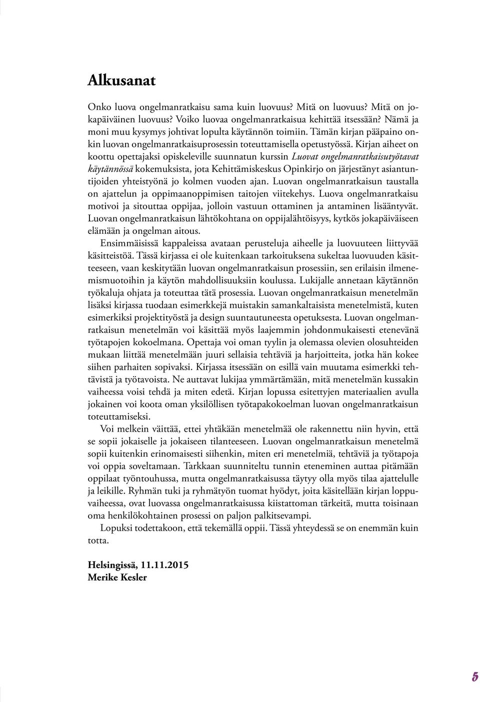 Kirjan aiheet on koottu opettajaksi opiskeleville suunnatun kurssin Luovat ongelmanratkaisutyötavat käytännössä kokemuksista, jota Kehittämiskeskus Opinkirjo on järjestänyt asiantuntijoiden