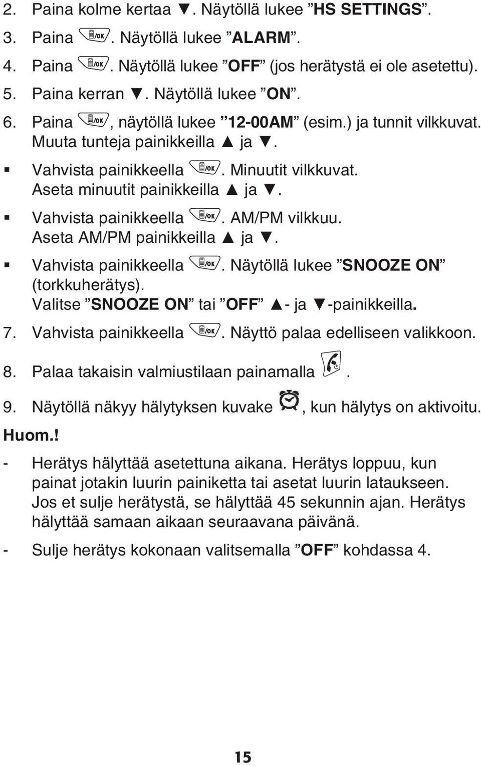 ja Vahvista painikkeella Näytöllä lukee SNOOZE ON (torkkuherätys) Valitse SNOOZE ON tai OFF - ja -painikkeilla 7 Vahvista painikkeella Näyttö palaa edelliseen valikkoon 8 Palaa takaisin valmiustilaan