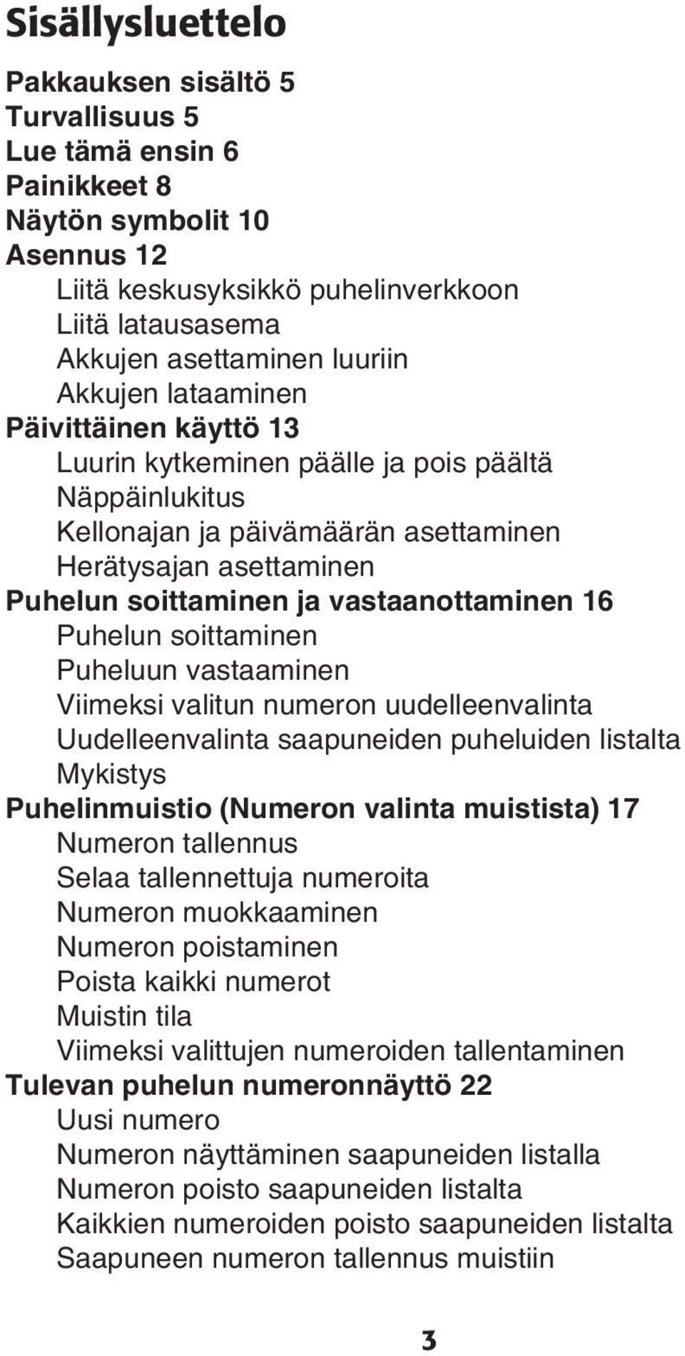 16 Puhelun soittaminen Puheluun vastaaminen Viimeksi valitun numeron uudelleenvalinta Uudelleenvalinta saapuneiden puheluiden listalta Mykistys Puhelinmuistio (Numeron valinta muistista) 17 Numeron