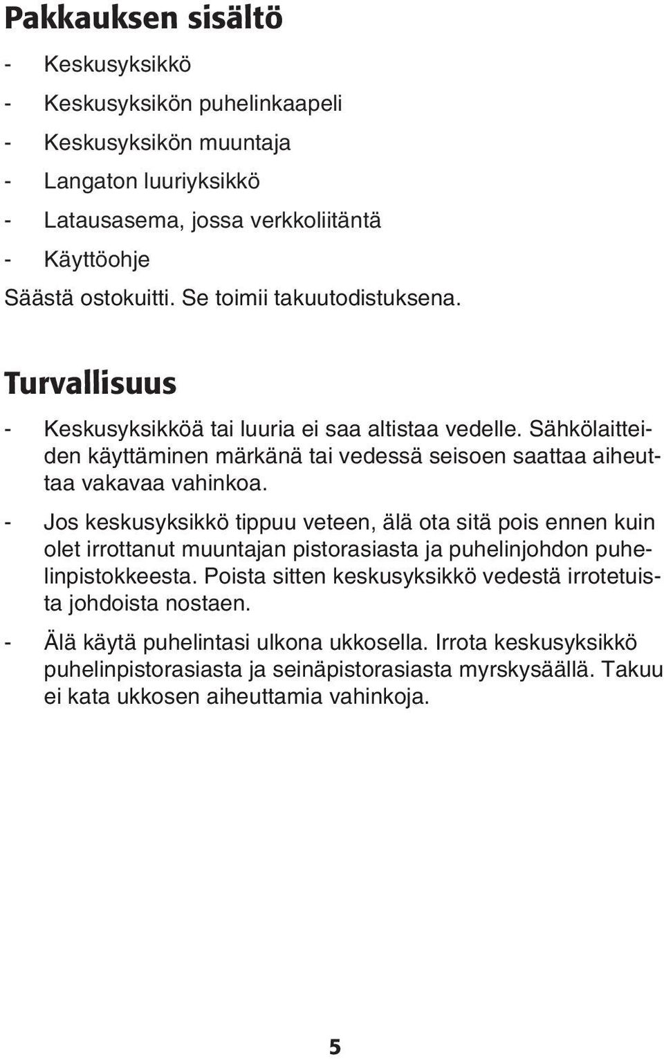 Jos keskusyksikkö tippuu veteen, älä ota sitä pois ennen kuin olet irrottanut muuntajan pistorasiasta ja puhelinjohdon puhelinpistokkeesta Poista sitten keskusyksikkö vedestä