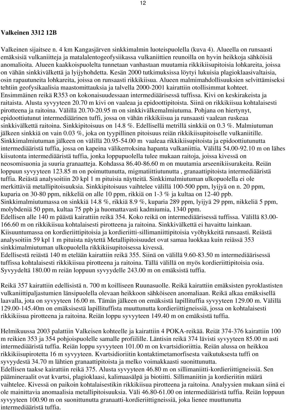 Alueen kaakkoispuolelta tunnetaan vanhastaan muutamia rikkikiisupitoisia lohkareita, joissa on vähän sinkkivälkettä ja lyijyhohdetta.