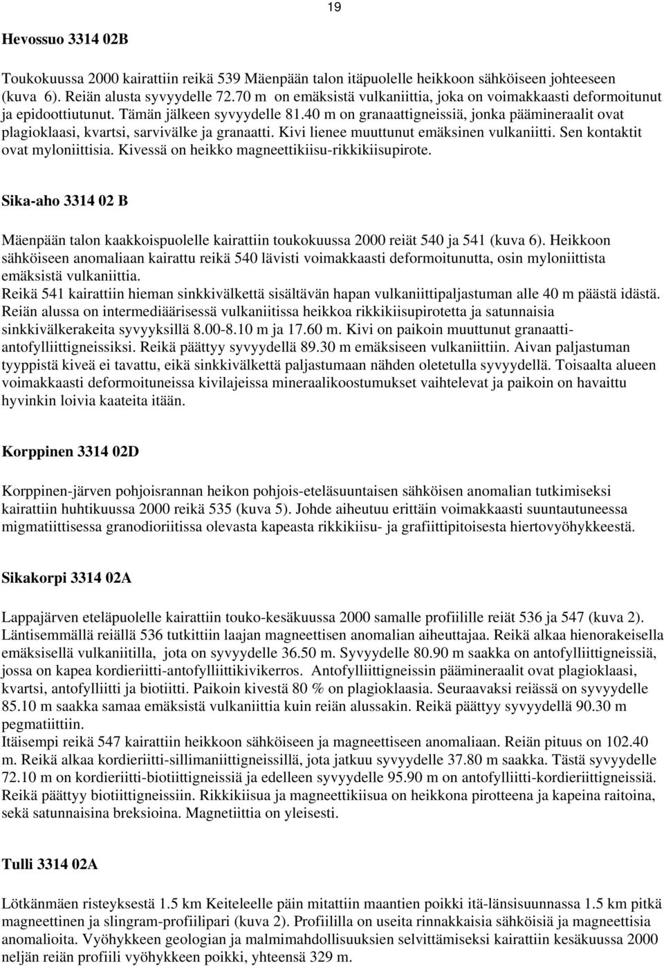 40 m on granaattigneissiä, jonka päämineraalit ovat plagioklaasi, kvartsi, sarvivälke ja granaatti. Kivi lienee muuttunut emäksinen vulkaniitti. Sen kontaktit ovat myloniittisia.
