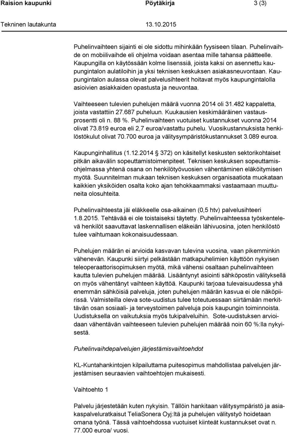 Kaupungintalon aulassa olevat palvelusihteerit hoitavat myös kaupungintalolla asioivien asiakkaiden opastusta ja neuvontaa. Vaihteeseen tulevien puhelujen määrä vuonna 2014 oli 31.