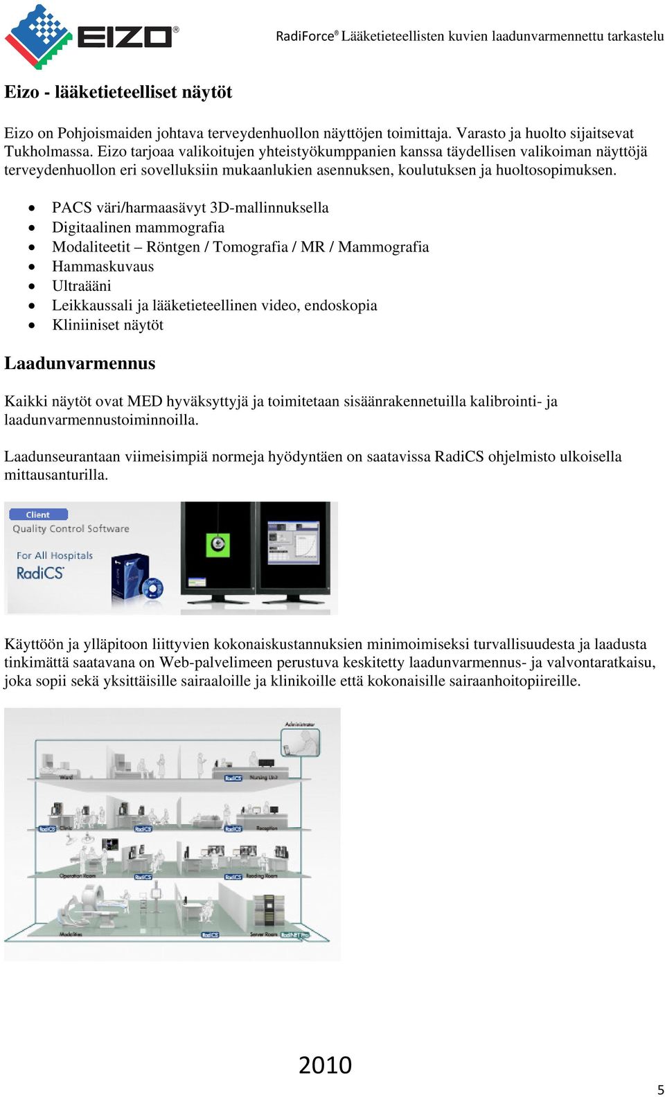 PACS väri/harmaasävyt 3D-mallinnuksella Digitaalinen mammografia Modaliteetit Röntgen / Tomografia / MR / Mammografia Hammaskuvaus Ultraääni Leikkaussali ja lääketieteellinen video, endoskopia