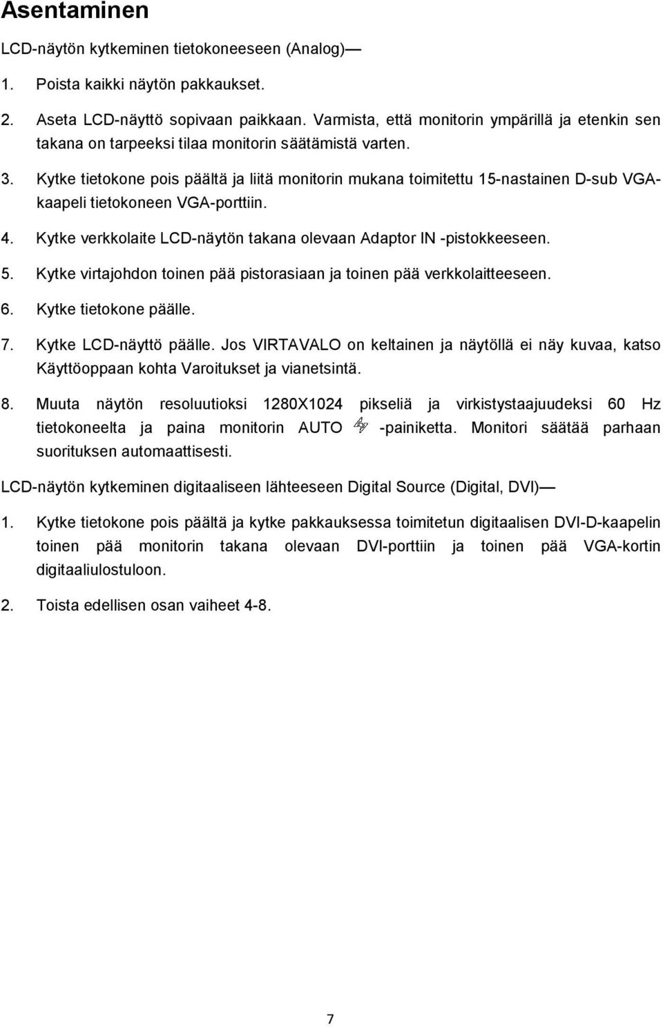 Kytke tietokone pois päältä ja liitä monitorin mukana toimitettu 15-nastainen D-sub VGAkaapeli tietokoneen VGA-porttiin. 4. Kytke verkkolaite LCD-näytön takana olevaan Adaptor IN -pistokkeeseen. 5.