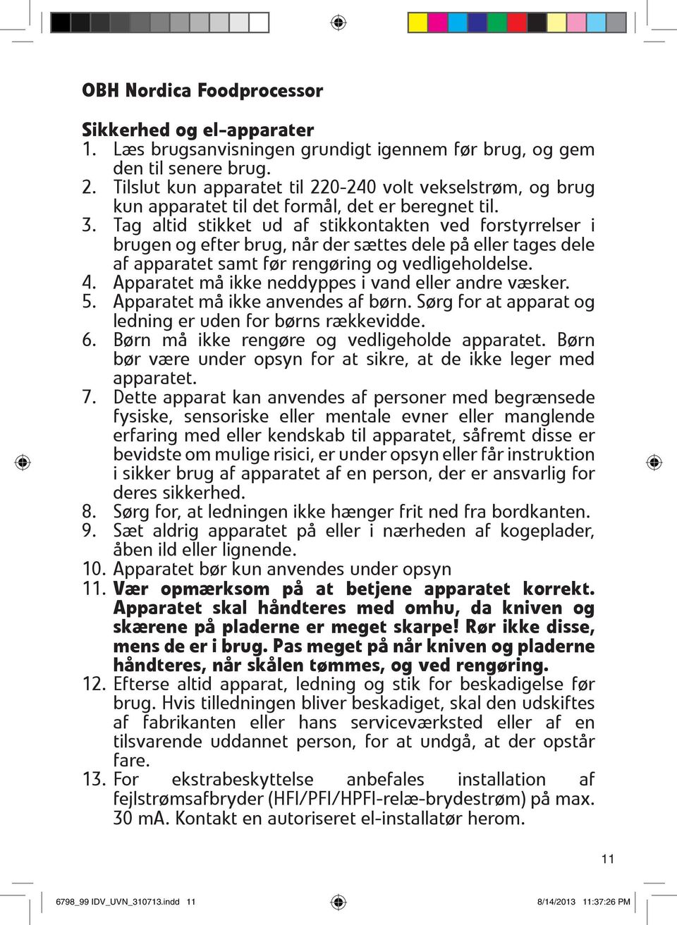 Tag altid stikket ud af stikkontakten ved forstyrrelser i brugen og efter brug, når der sættes dele på eller tages dele af apparatet samt før rengøring og vedligeholdelse. 4.