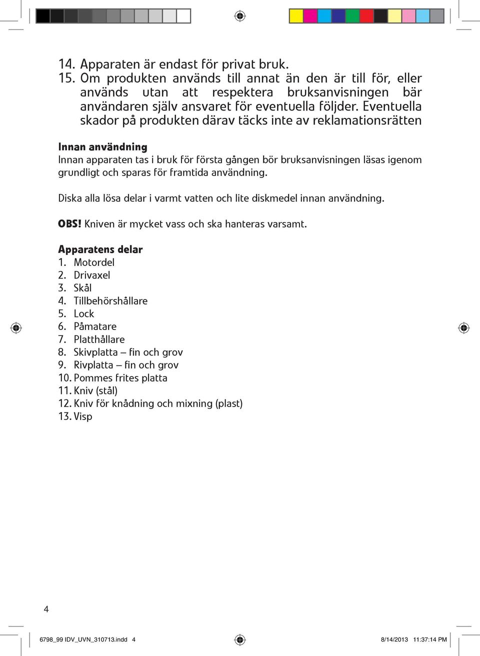 Eventuella skador på produkten därav täcks inte av reklamationsrätten Innan användning Innan apparaten tas i bruk för första gången bör bruksanvisningen läsas igenom grundligt och sparas för framtida