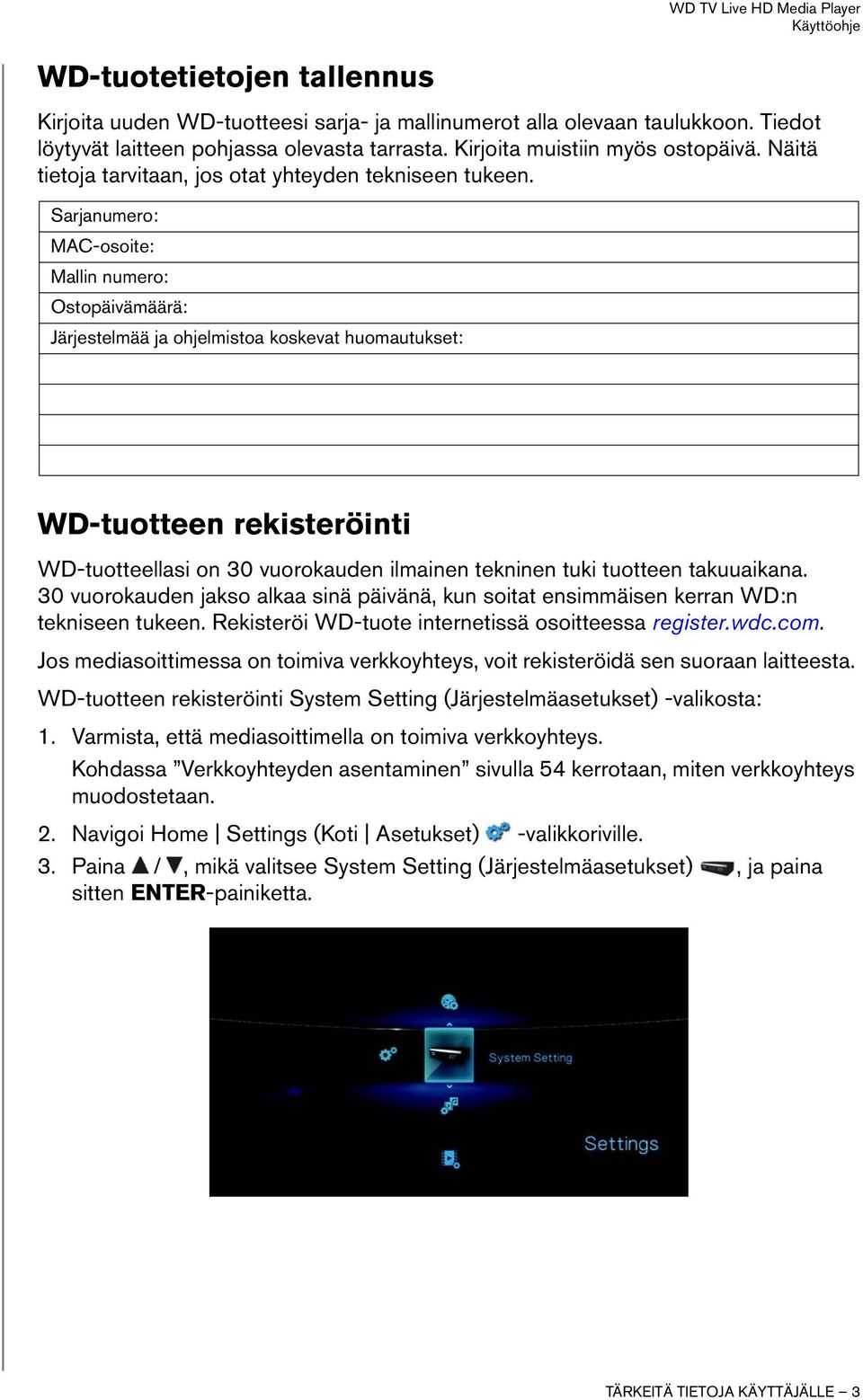 Sarjanumero: MAC-osoite: Mallin numero: Ostopäivämäärä: Järjestelmää ja ohjelmistoa koskevat huomautukset: WD-tuotteen rekisteröinti WD-tuotteellasi on 30 vuorokauden ilmainen tekninen tuki tuotteen