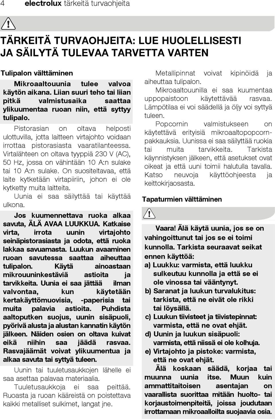 Pistorasian on oltava helposti ulottuvilla, jotta laitteen virtajohto voidaan irrottaa pistorasiasta vaaratilanteessa.
