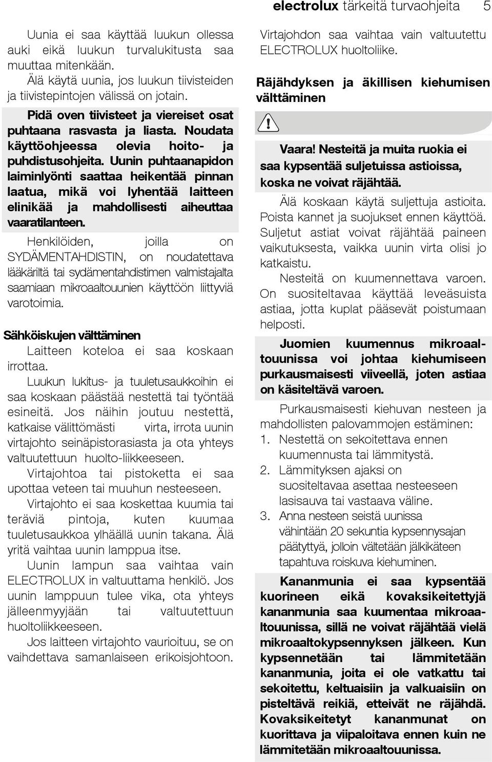Noudata käyttöohjeessa olevia hoito- ja puhdistusohjeita.