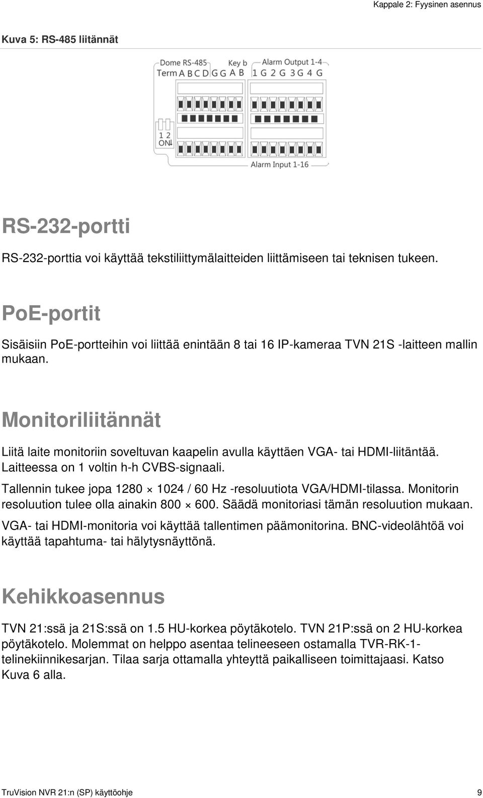 Monitoriliitännät Liitä laite monitoriin soveltuvan kaapelin avulla käyttäen VGA- tai HDMI-liitäntää. Laitteessa on 1 voltin h-h CVBS-signaali.