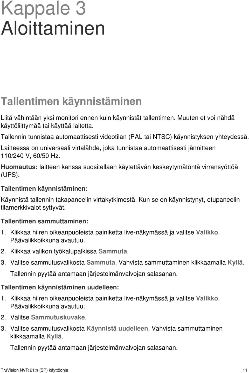 Huomautus: laitteen kanssa suositellaan käytettävän keskeytymätöntä virransyöttöä (UPS). Tallentimen käynnistäminen: Käynnistä tallennin takapaneelin virtakytkimestä.