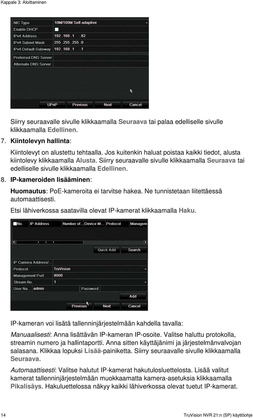 IP-kameroiden lisääminen: Huomautus: PoE-kameroita ei tarvitse hakea. Ne tunnistetaan liitettäessä automaattisesti. Etsi lähiverkossa saatavilla olevat IP-kamerat klikkaamalla Haku.