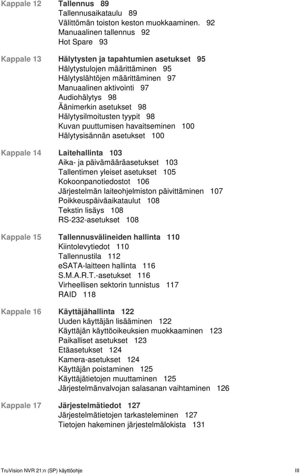 Äänimerkin asetukset 98 Hälytysilmoitusten tyypit 98 Kuvan puuttumisen havaitseminen 100 Hälytysisännän asetukset 100 Kappale 14 Laitehallinta 103 Aika- ja päivämääräasetukset 103 Tallentimen yleiset