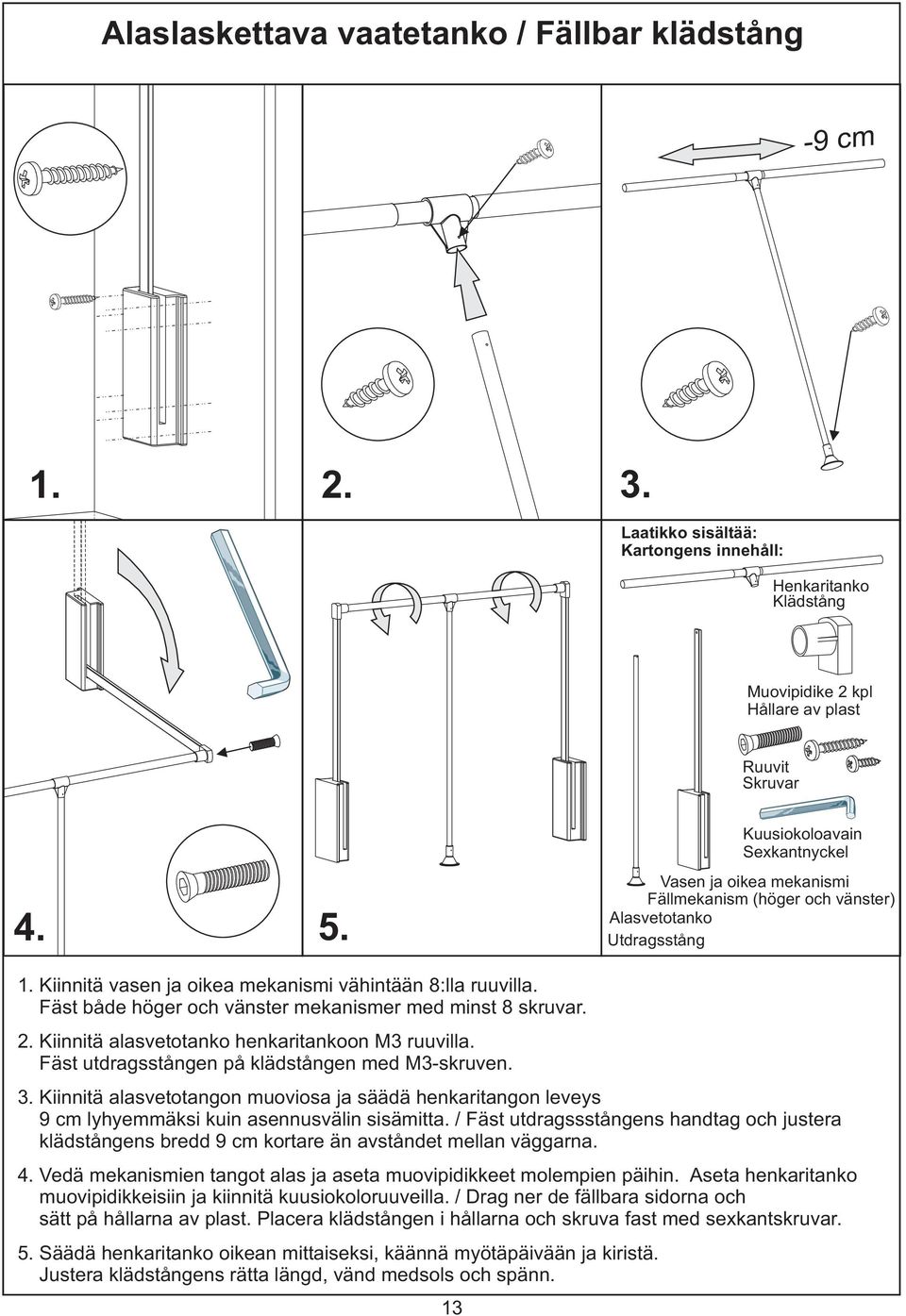Fäst både höger och vänster mekanismer med minst 8 skruvar.. Kiinnitä alasvetotanko henkaritankoon M3 ruuvilla. Fäst utdragsstången på klädstången med M3-skruven. 3.