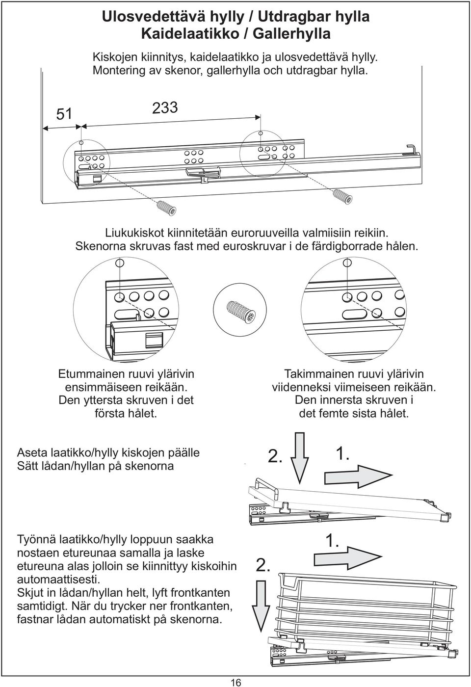 Den yttersta skruven i det första hålet. Takimmainen ruuvi ylärivin viidenneksi viimeiseen reikään. Den innersta skruven i det femte sista hålet.