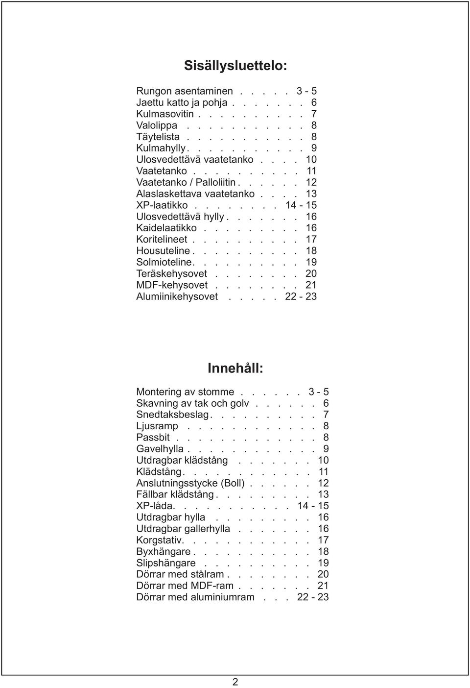 ......... 8 Solmioteline.......... 9 Teräskehysovet........ 0 MDF-kehysovet........ Alumiinikehysovet..... - 3 Innehåll: Montering av stomme...... 3-5 Skavning av tak och golv...... 6 Snedtaksbeslag.