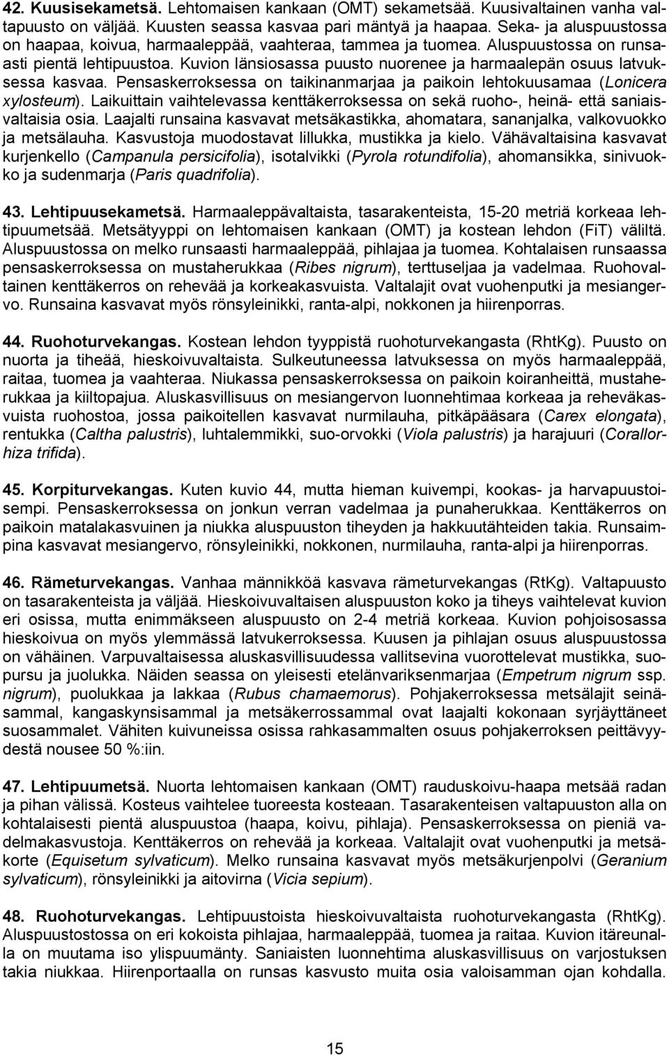 Kuvion länsiosassa puusto nuorenee ja harmaalepän osuus latvuksessa kasvaa. Pensaskerroksessa on taikinanmarjaa ja paikoin lehtokuusamaa (Lonicera xylosteum).