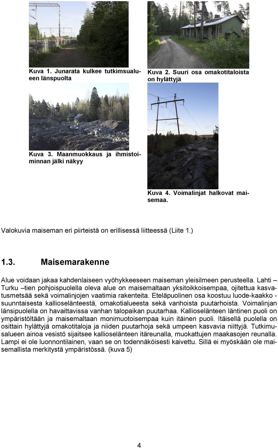 Lahti Turku tien pohjoispuolella oleva alue on maisemaltaan yksitoikkoisempaa, ojitettua kasvatusmetsää sekä voimalinjojen vaatimia rakenteita.