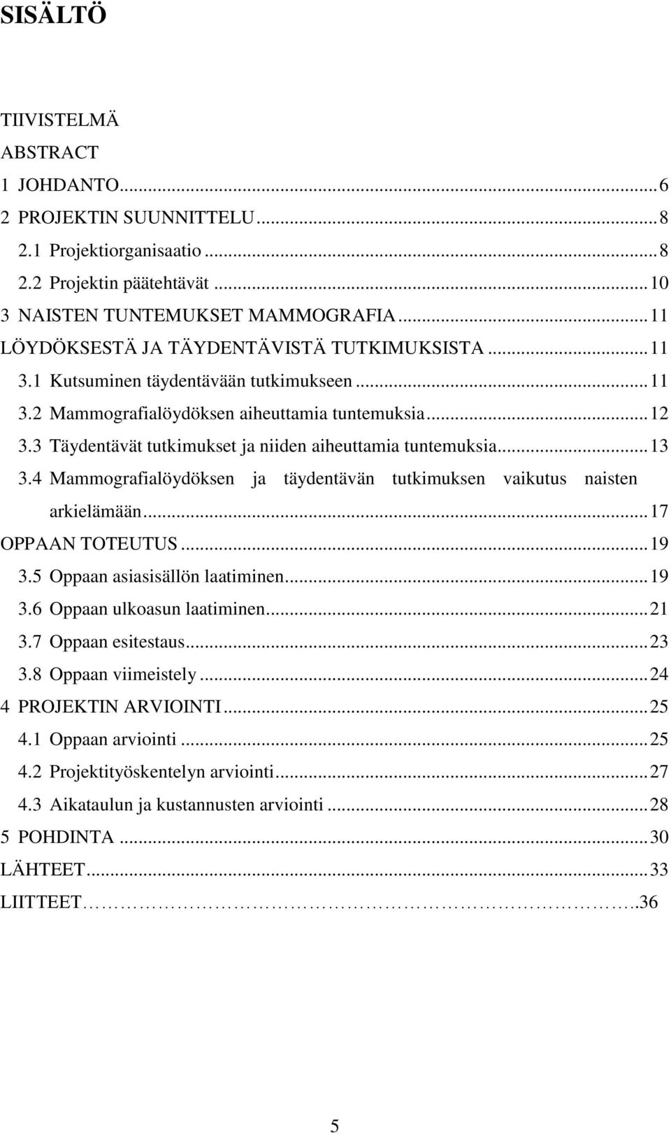 3 Täydentävät tutkimukset ja niiden aiheuttamia tuntemuksia... 13 3.4 Mammografialöydöksen ja täydentävän tutkimuksen vaikutus naisten arkielämään... 17 OPPAAN TOTEUTUS... 19 3.