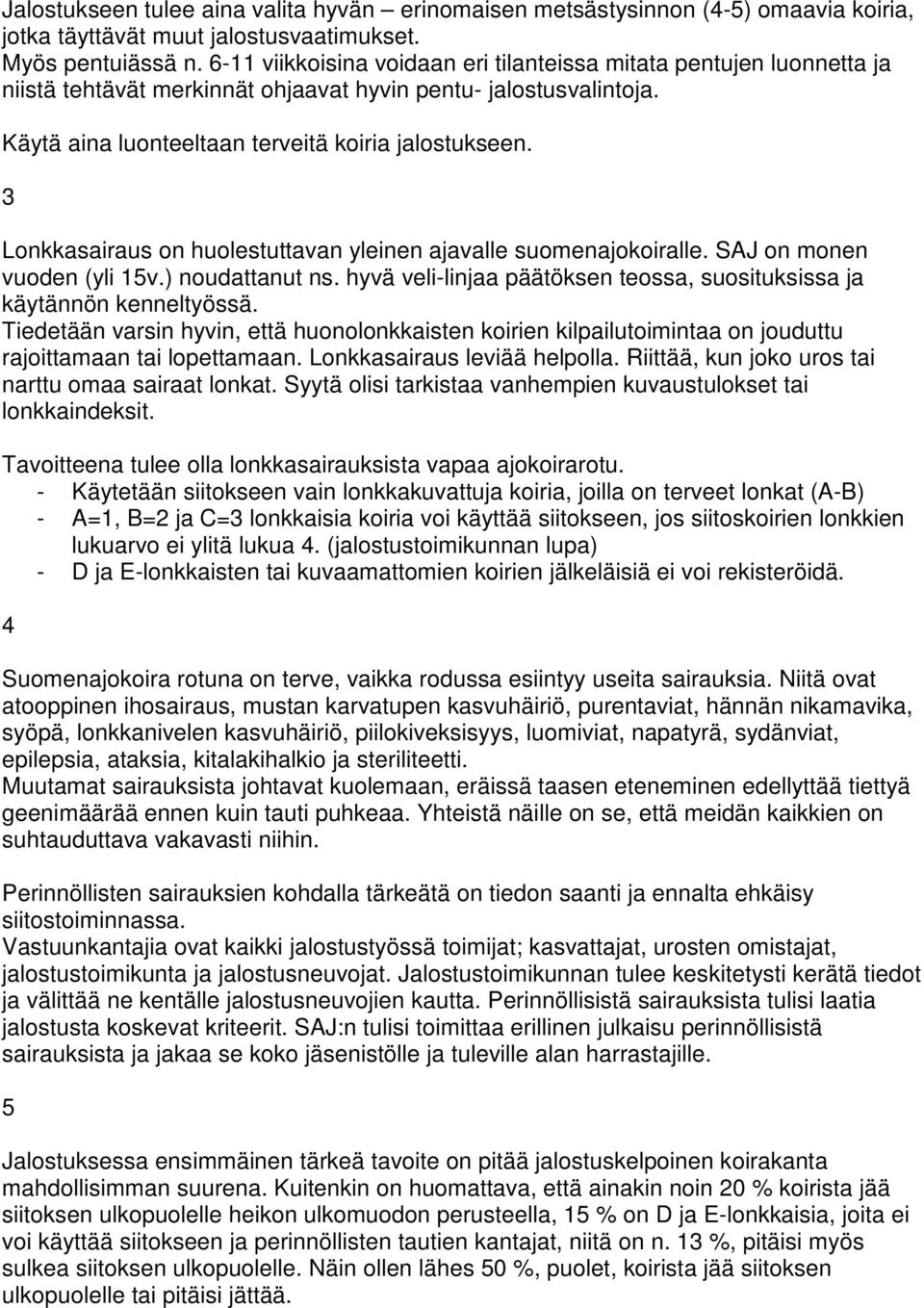 3 Lonkkasairaus on huolestuttavan yleinen ajavalle suomenajokoiralle. SAJ on monen vuoden (yli 15v.) noudattanut ns. hyvä veli-linjaa päätöksen teossa, suosituksissa ja käytännön kenneltyössä.