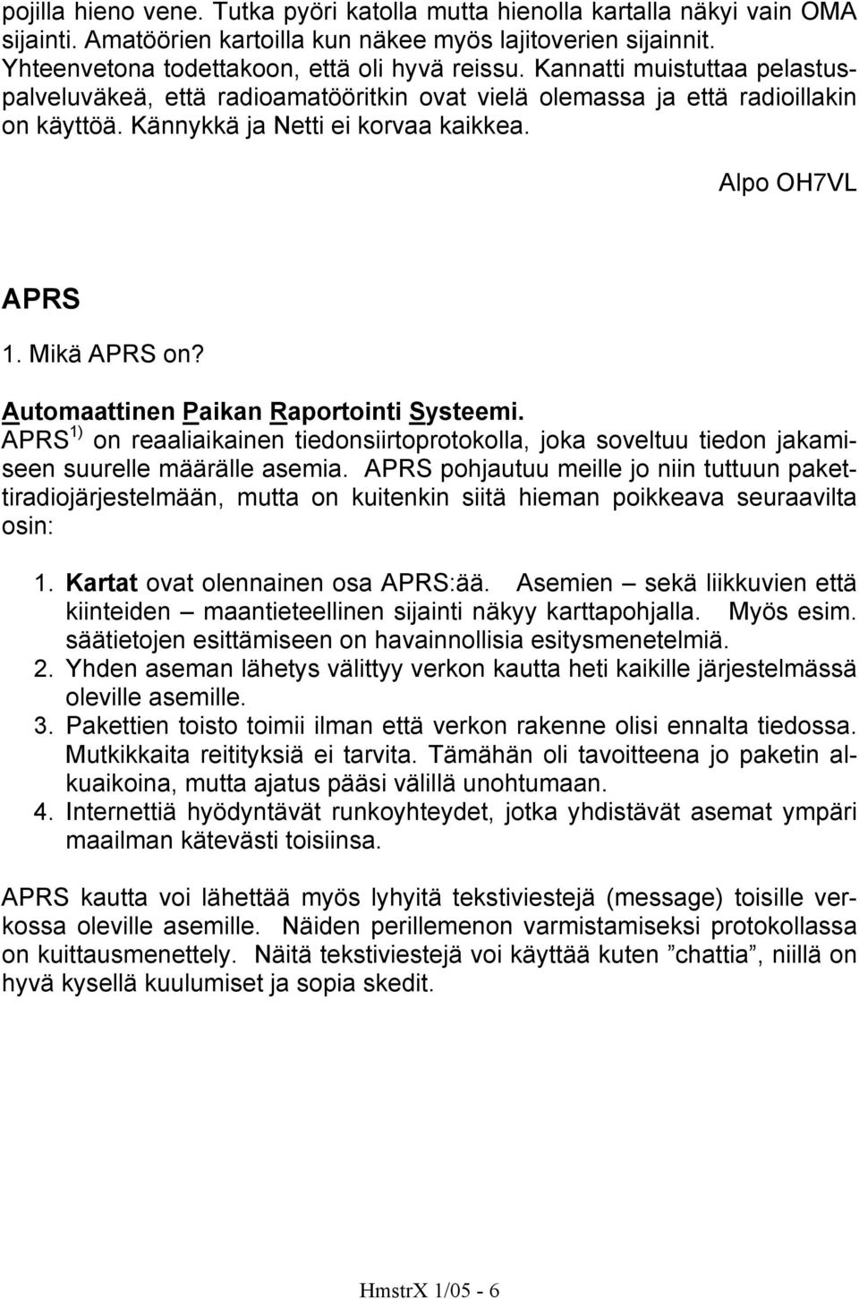 Automaattinen Paikan Raportointi Systeemi. APRS 1) on reaaliaikainen tiedonsiirtoprotokolla, joka soveltuu tiedon jakamiseen suurelle määrälle asemia.