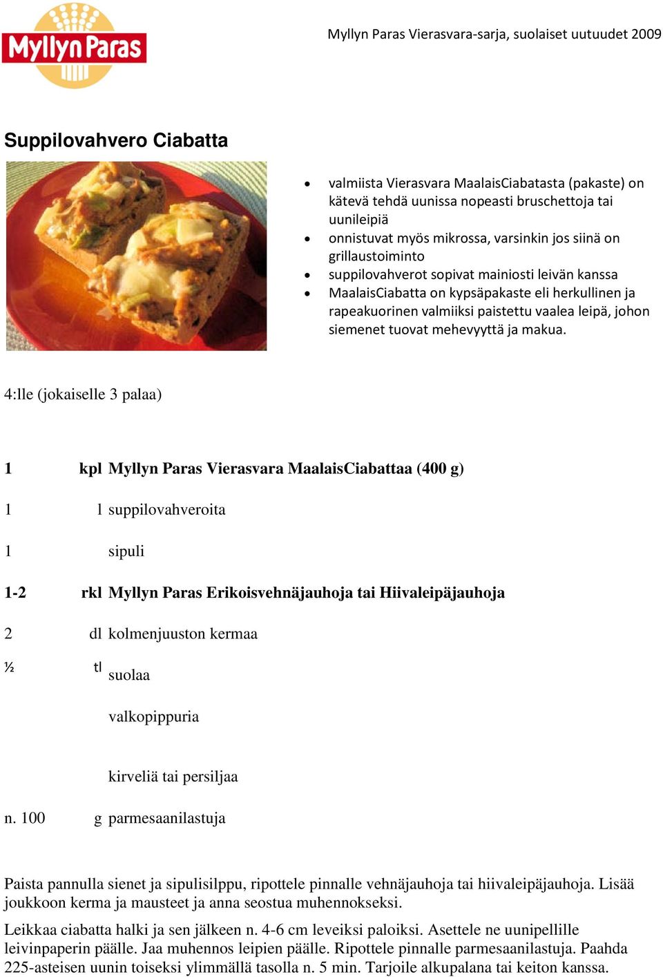 4:lle (jokaiselle 3 palaa) 1 kpl Myllyn Paras Vierasvara MaalaisCiabattaa (400 g) 1 l suppilovahveroita 1 sipuli 1-2 rkl Myllyn Paras Erikoisvehnäjauhoja tai Hiivaleipäjauhoja 2 dl kolmenjuuston