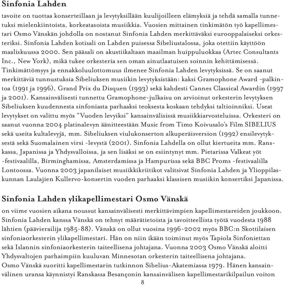 Sinfonia Lahden kotisali on Lahden puisessa Sibeliustalossa, joka otettiin käyttöön maaliskuussa 2000. Sen pääsali on akustiikaltaan maailman huippuluokkaa (Artec Consultants Inc.