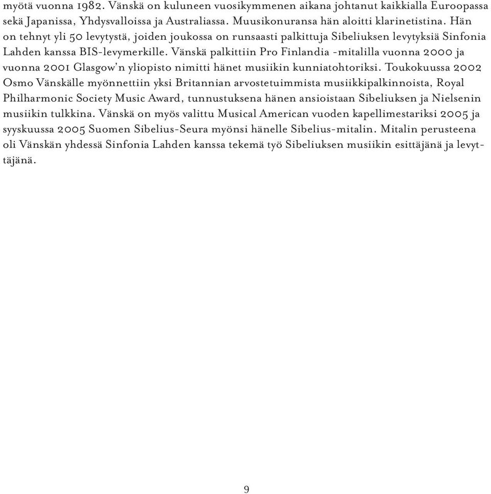 Vänskä palkittiin Pro Finlandia -mitalilla vuonna 2000 ja vuonna 2001 Glasgow n yliopisto nimitti hänet musiikin kunniatohtoriksi.