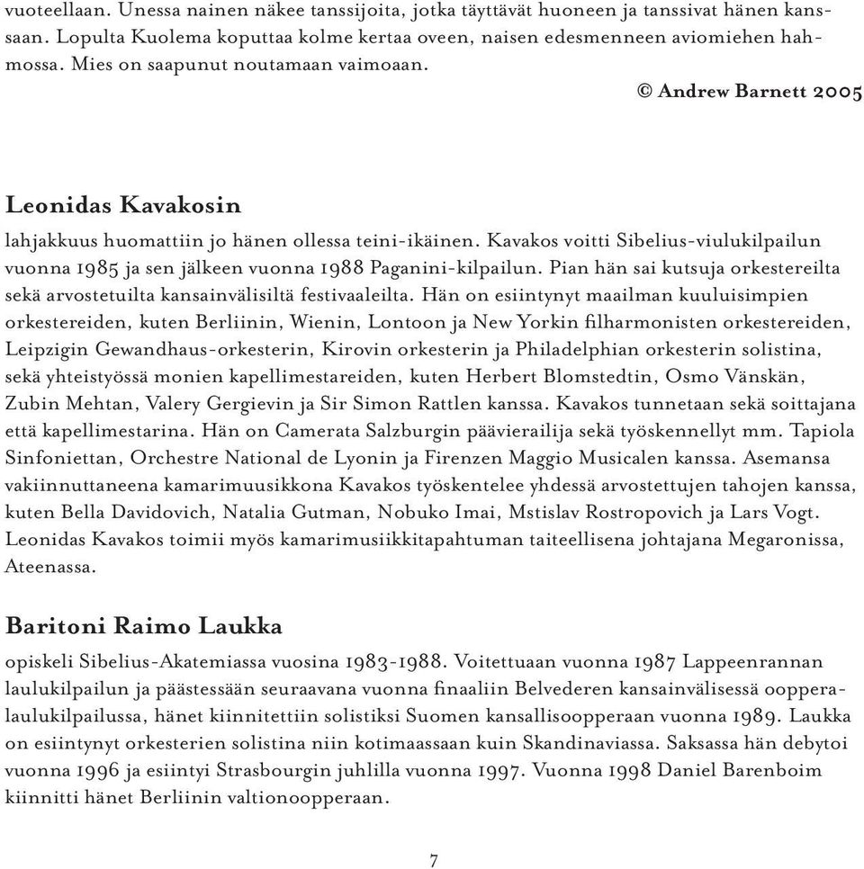 Kavakos voitti Sibelius-viulukilpailun vuonna 1985 ja sen jälkeen vuonna 1988 Paganini-kilpailun. Pian hän sai kutsuja orkestereilta sekä arvostetuilta kansainvälisiltä festivaaleilta.