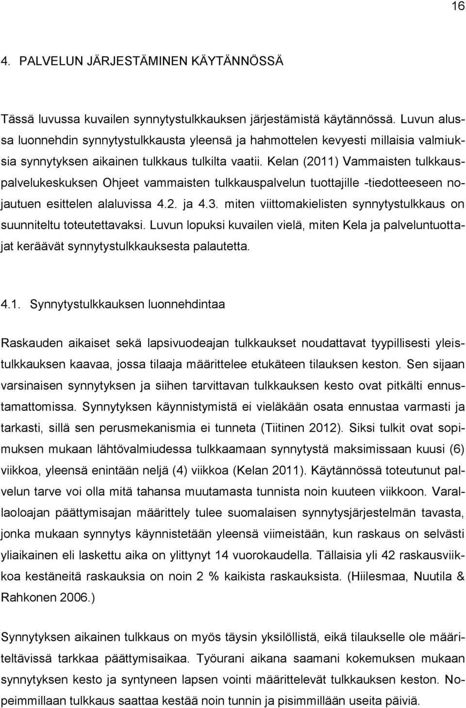 Kelan (2011) Vammaisten tulkkauspalvelukeskuksen Ohjeet vammaisten tulkkauspalvelun tuottajille -tiedotteeseen nojautuen esittelen alaluvissa 4.2. ja 4.3.