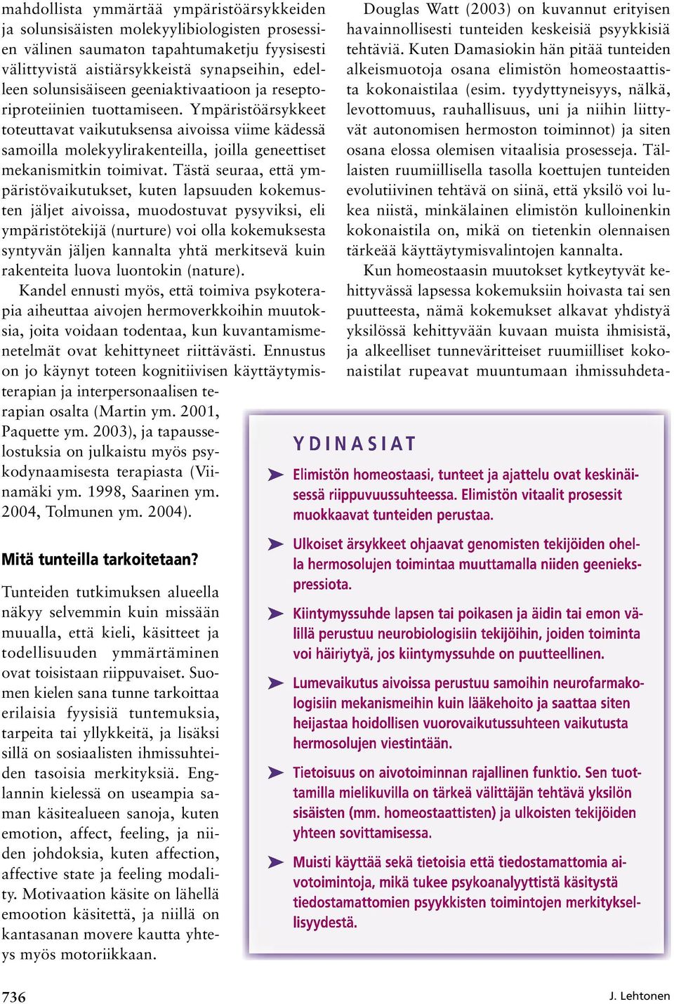 Ympäristöärsykkeet toteuttavat vaikutuksensa aivoissa viime kädessä samoilla molekyylirakenteilla, joilla geneettiset mekanismitkin toimivat.