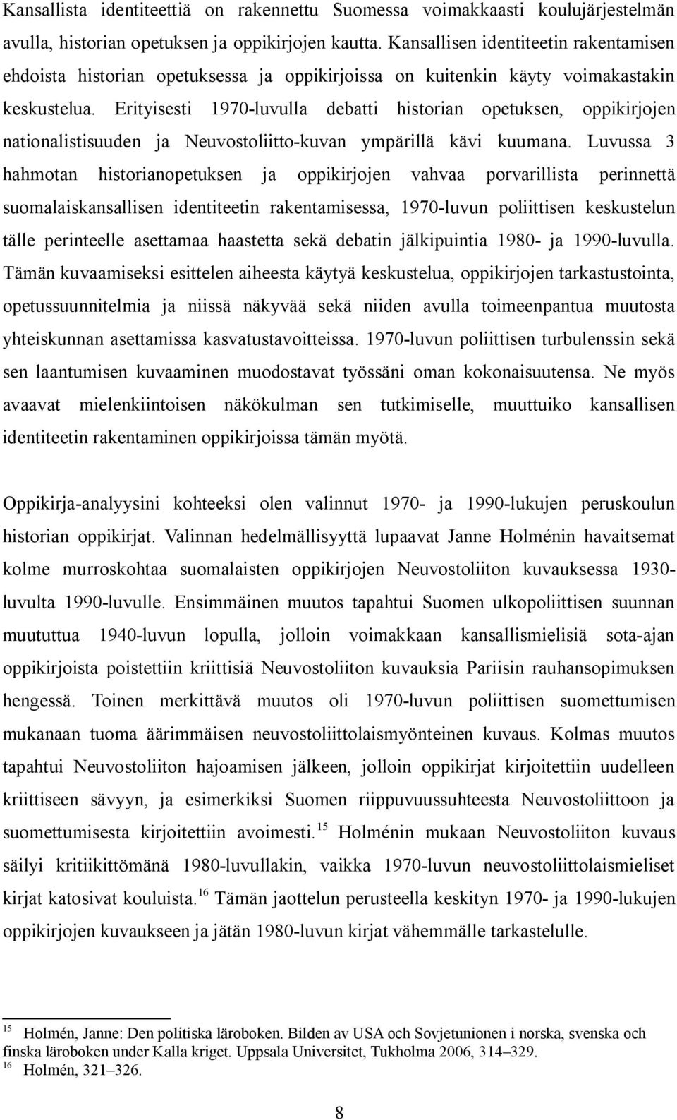 Erityisesti 1970-luvulla debatti historian opetuksen, oppikirjojen nationalistisuuden ja Neuvostoliitto-kuvan ympärillä kävi kuumana.