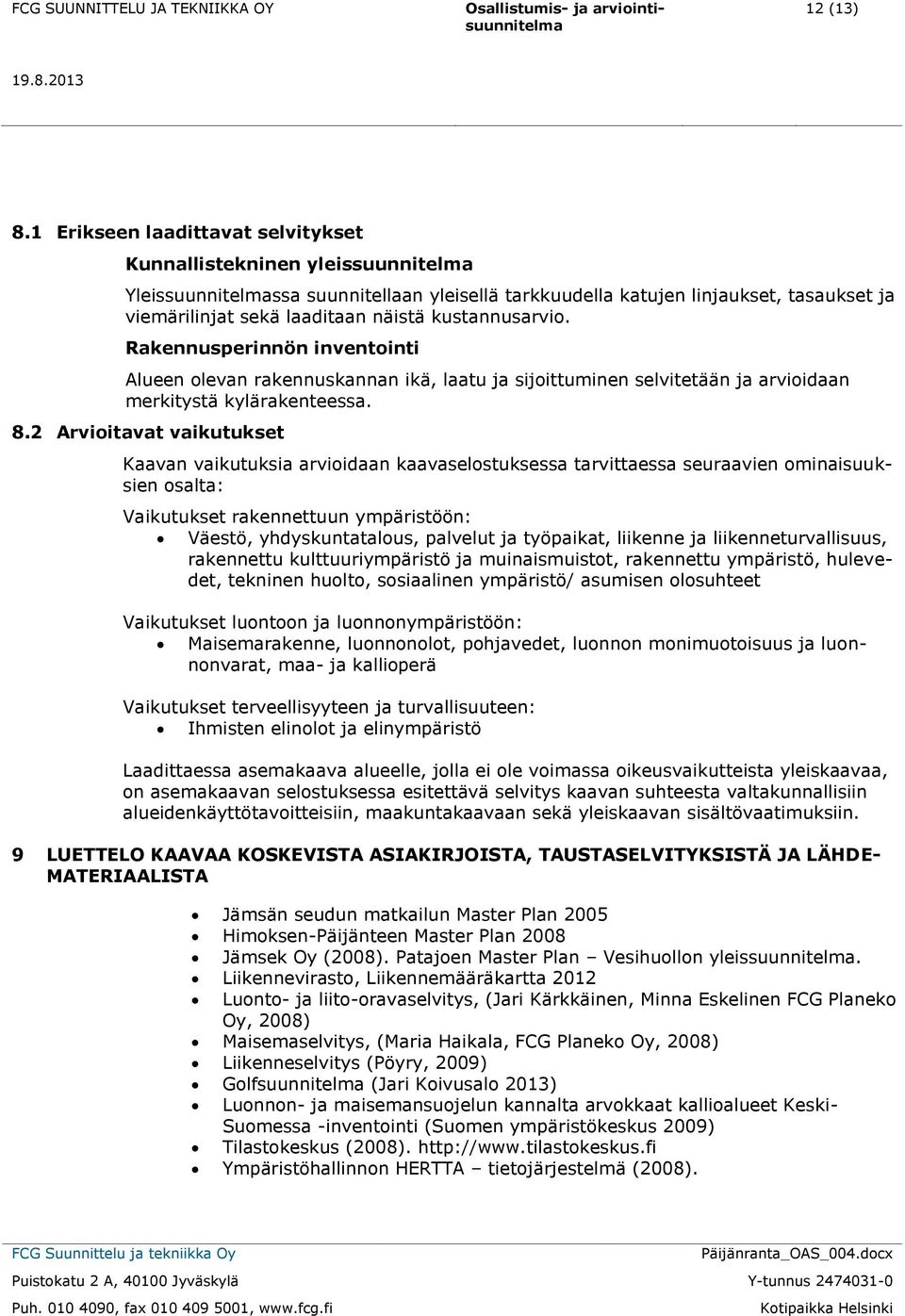 kustannusarvio. Rakennusperinnön inventointi Alueen olevan rakennuskannan ikä, laatu ja sijoittuminen selvitetään ja arvioidaan merkitystä kylärakenteessa. 8.