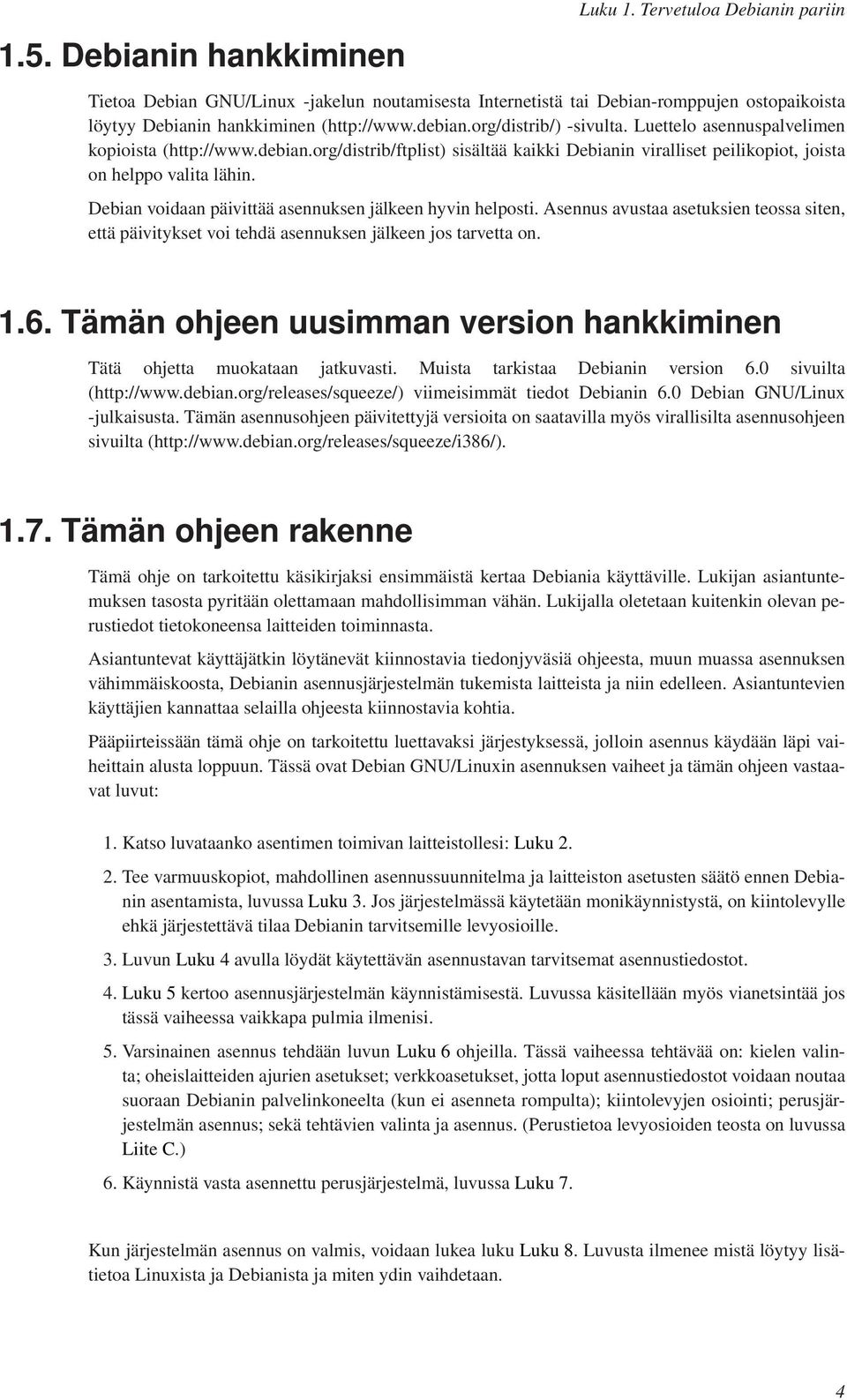 Debian voidaan päivittää asennuksen jälkeen hyvin helposti. Asennus avustaa asetuksien teossa siten, että päivitykset voi tehdä asennuksen jälkeen jos tarvetta on. 1.6.