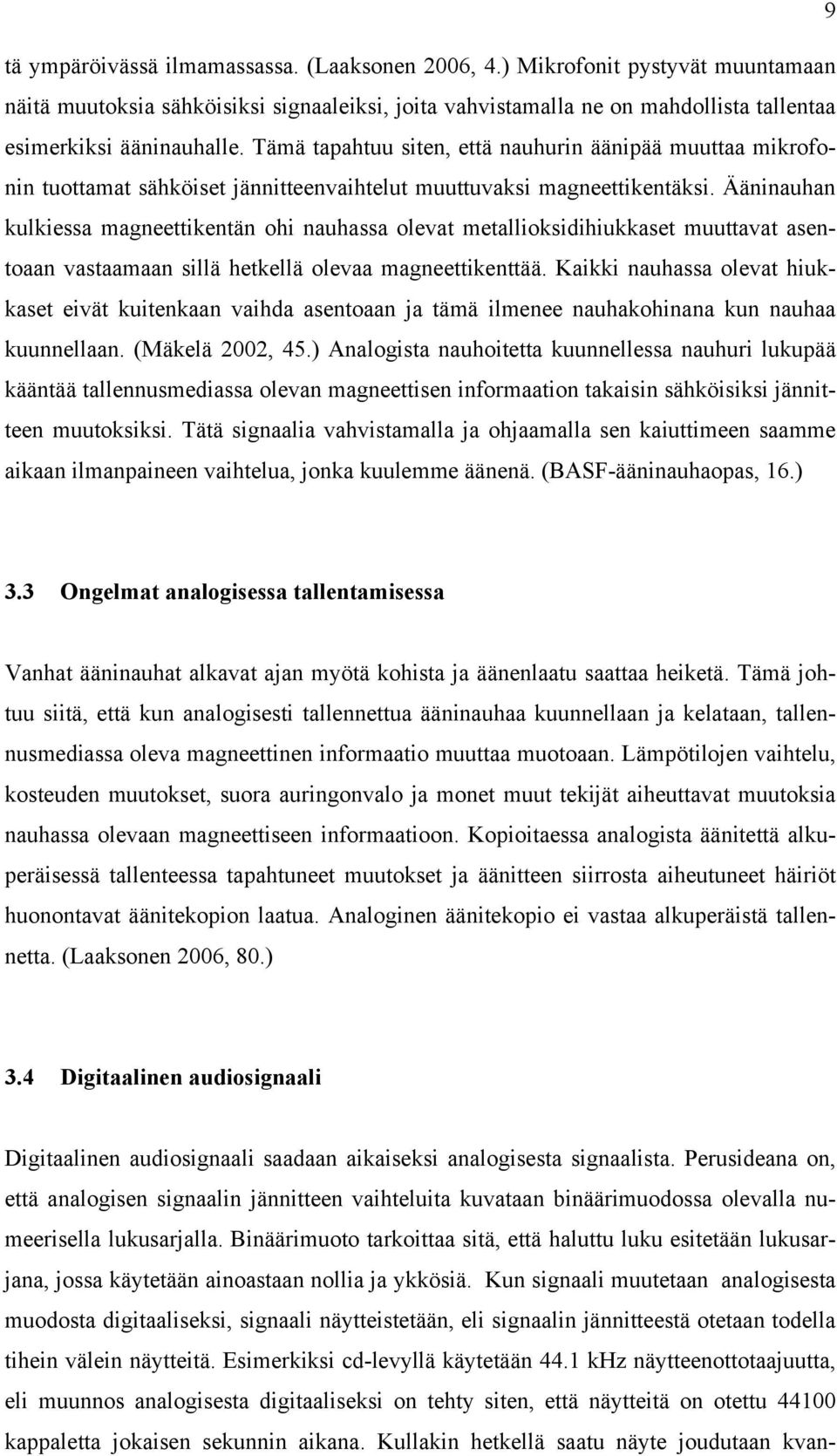 Ääninauhan kulkiessa magneettikentän ohi nauhassa olevat metallioksidihiukkaset muuttavat asentoaan vastaamaan sillä hetkellä olevaa magneettikenttää.