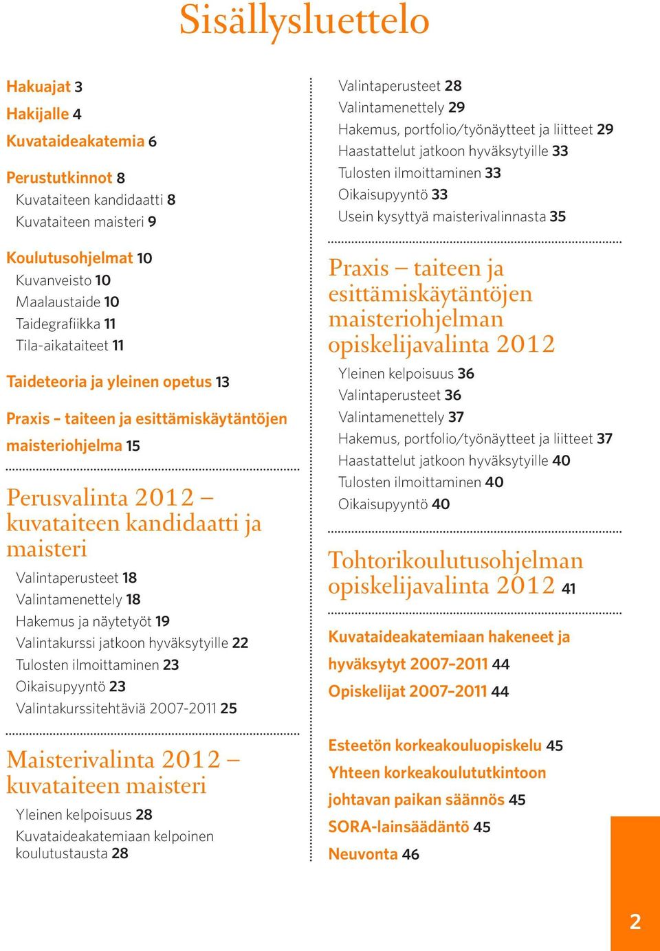 Valintamenettely 18 Hakemus ja näytetyöt 19 Valintakurssi jatkoon hyväksytyille 22 Tulosten ilmoittaminen 23 Oikaisupyyntö 23 Valintakurssitehtäviä 2007-2011 25 Maisterivalinta 2012 kuvataiteen