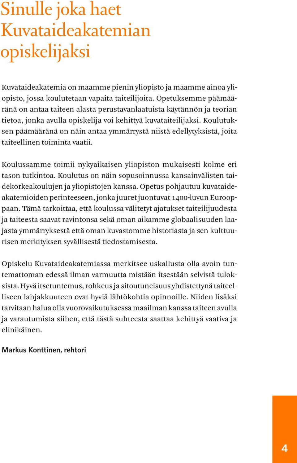 Koulutuksen päämääränä on näin antaa ymmärrystä niistä edellytyksistä, joita taiteellinen toiminta vaatii. Koulussamme toimii nykyaikaisen yliopiston mukaisesti kolme eri tason tutkintoa.