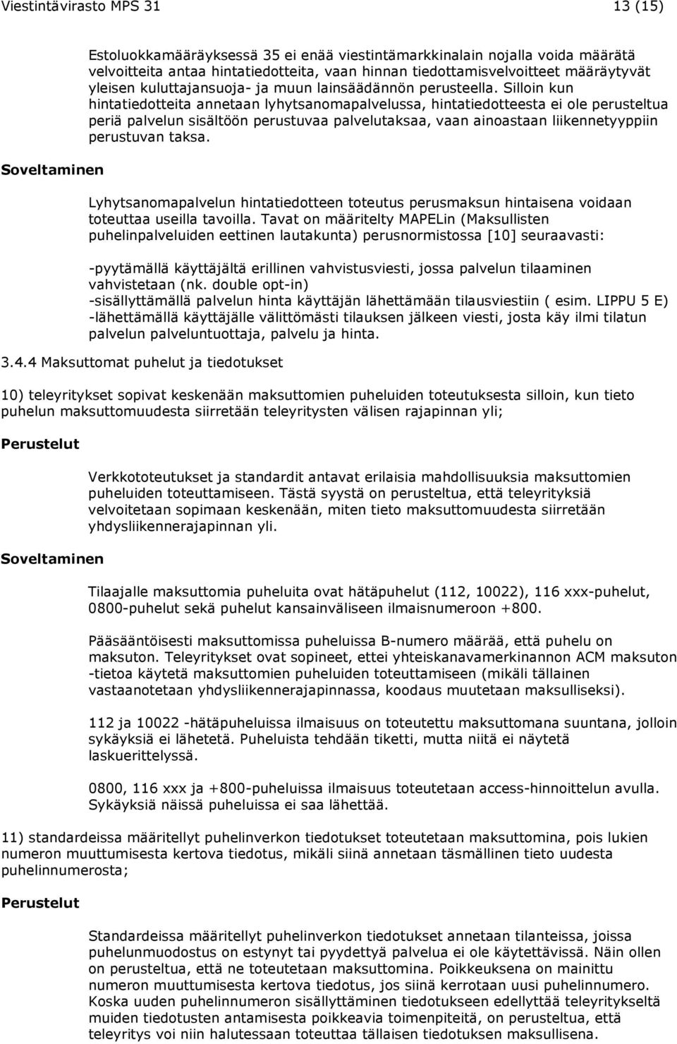 Silloin kun hintatiedotteita annetaan lyhytsanomapalvelussa, hintatiedotteesta ei ole perusteltua periä palvelun sisältöön perustuvaa palvelutaksaa, vaan ainoastaan liikennetyyppiin perustuvan taksa.