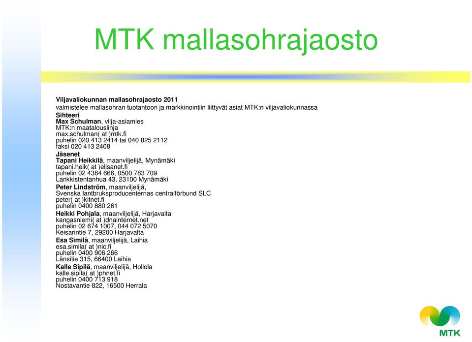 fi puhelin 02 4384 666, 0500 783 709 Lankkistentanhua 43, 23100 Mynämäki Peter Lindström, maanviljelijä, Svenska lantbruksproducenternas centralförbund SLC peter( at )kitnet.