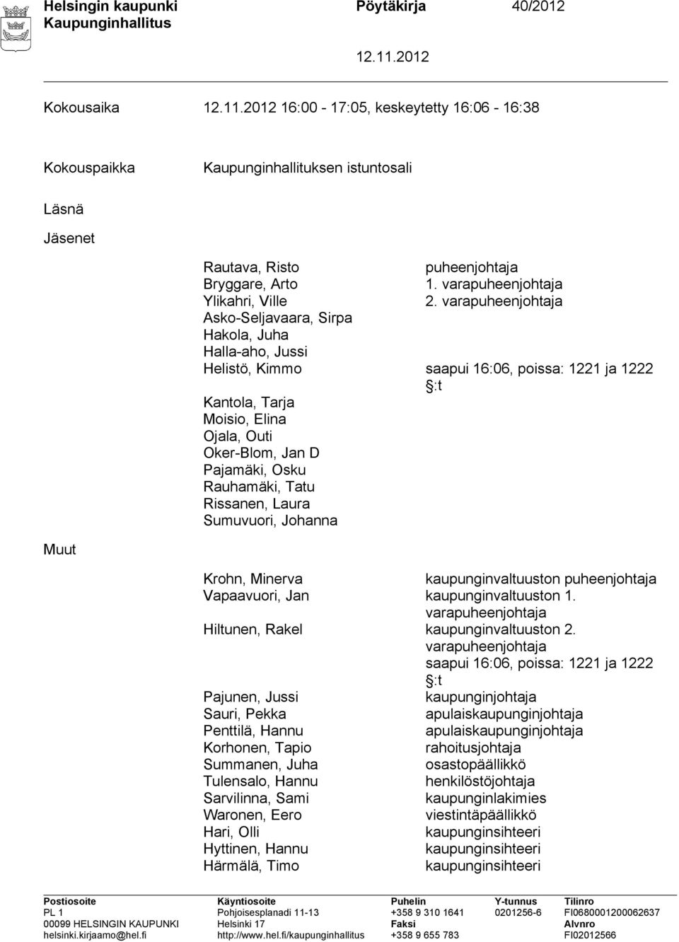 varapuheenjohtaja Asko-Seljavaara, Sirpa Hakola, Juha Halla-aho, Jussi Helistö, Kimmo saapui 16:06, poissa: 1221 ja 1222 :t Kantola, Tarja Moisio, Elina Ojala, Outi Oker-Blom, Jan D Pajamäki, Osku