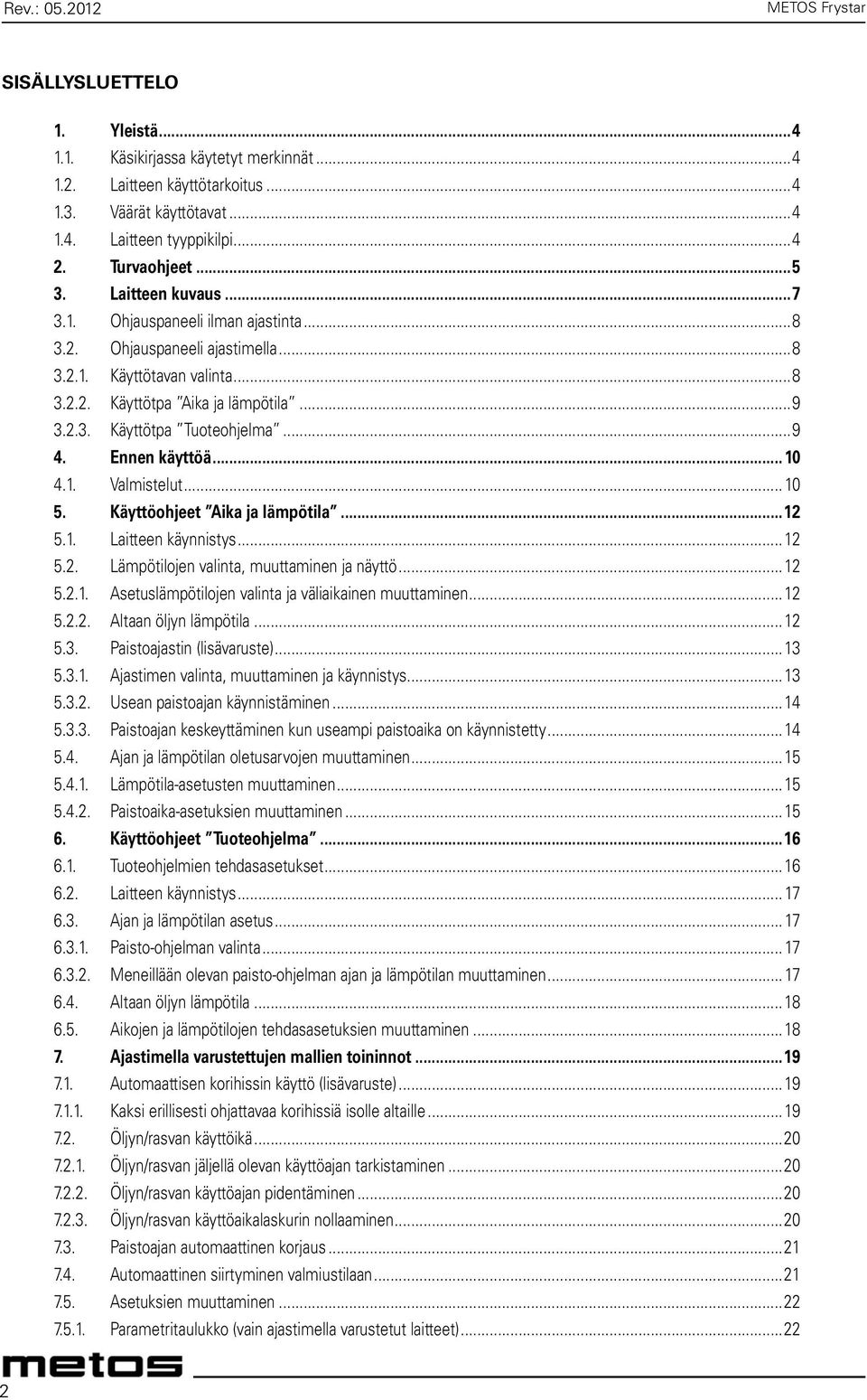 Ennen käyttöä...10 4.1. Valmistelut... 10 5. Käyttöohjeet Aika ja lämpötila...12 5.1. Laitteen käynnistys...12 5.2. Lämpötilojen valinta, muuttaminen ja näyttö...12 5.2.1. Asetuslämpötilojen valinta ja väliaikainen muuttaminen.