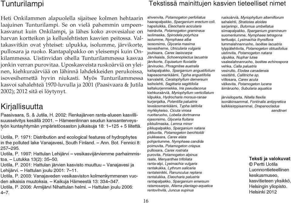Valtakasvitkin ovat yhteiset: ulpukka, isolumme, järvikorte, pullosara ja ruoko. Rantapalpakko on yleisempi kuin Onkilammessa. Uistinvidan ohella Tunturilammessa kasvaa jonkin verran purovitaa.