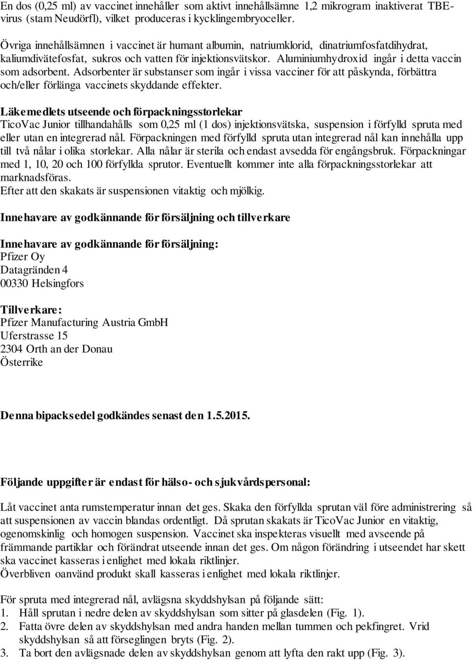 Aluminiumhydroxid ingår i detta vaccin som adsorbent. Adsorbenter är substanser som ingår i vissa vacciner för att påskynda, förbättra och/eller förlänga vaccinets skyddande effekter.