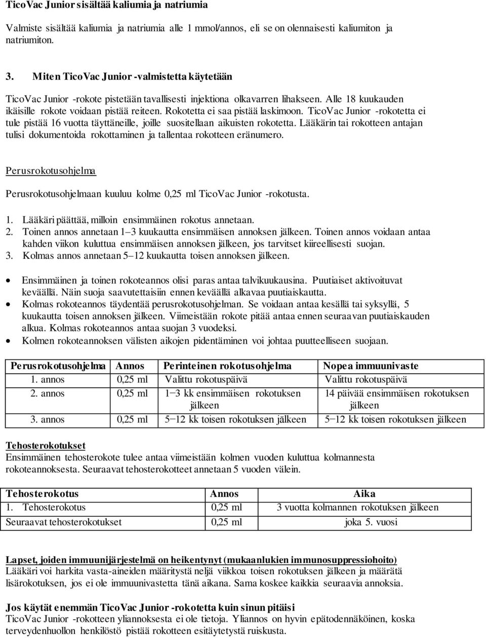 Rokotetta ei saa pistää laskimoon. TicoVac Junior -rokotetta ei tule pistää 16 vuotta täyttäneille, joille suositellaan aikuisten rokotetta.