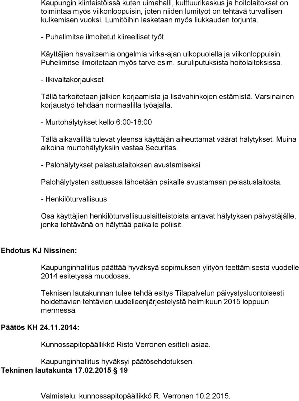 Puhelimitse ilmoitetaan myös tarve esim. suruliputuksista hoitolaitoksissa. - Ilkivaltakorjaukset Tällä tarkoitetaan jälkien korjaamista ja lisävahinkojen estämistä.